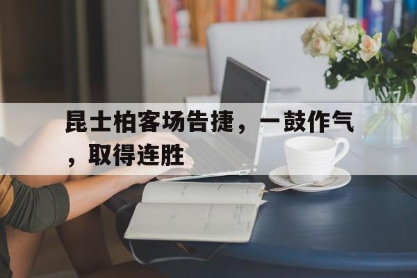 昆士柏客场告捷，一鼓作气，取得连胜的简单介绍