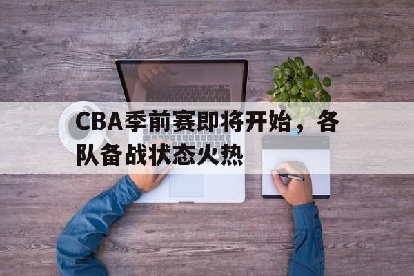 CBA季前赛即将开始，各队备战状态火热